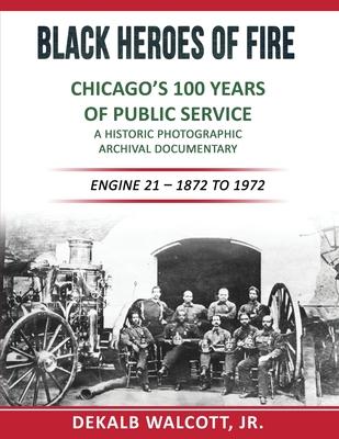 Black Heroes of Fire - Chicago's 100 Years of Public Service: A Historical Photographic Archival Documentary (Engine 21 - 1872 to 1972)