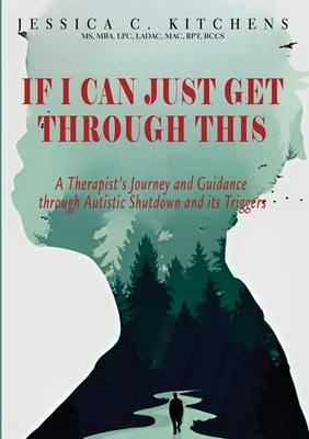 If I Can Just Get Through This: A Therapist's Journey and Guidance through Autistic Shutdown and its Triggers