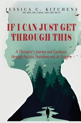 If I Can Just Get Through This: A Therapist's Journey and Guidance through Autistic Shutdown and its Triggers