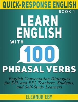 Quick-Response English Learn English with 100 Phrasal Verbs: English Conversation Dialogues for ESL and EFL Teachers, Students, and Self-Study Learner