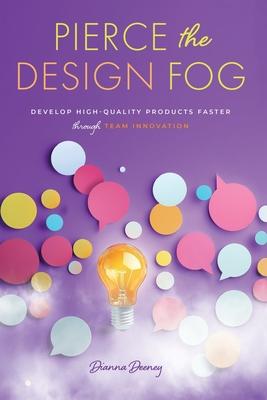 Pierce the Design Fog: Develop High-Quality Products Faster Through Team Innovation