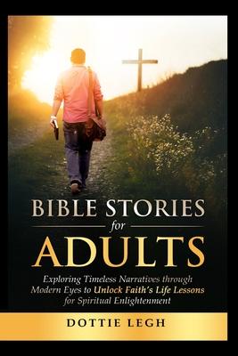 Bible Stories for Adults: Exploring Timeless Narratives Through Modern Eyes to Unlock Faith's Life Lessons for Spiritual Enlightenment