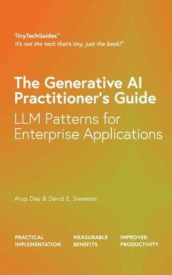 The Generative AI Practitioner's Guide: How to Apply LLM Patterns for Enterprise Applications: How to Apply LLM Patterns for Enterprise: How to Apply