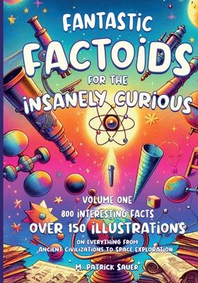 Fantastic Factoids for the Insanely Curious: A Collection of Strange, But True, and Often Unheard-Of Factoids That Will Blow Your Mind