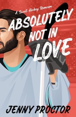 Absolutely Not in Love: A Sweet Hockey RomCom