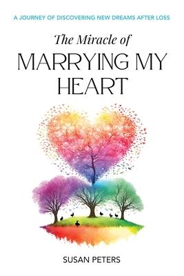 The Miracle of Marrying My Heart: A Journey of Discovering New Dreams After Loss