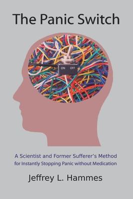 The Panic Switch: A Scientist and Former Sufferer's Method for Instantly Stopping Panic without Medication