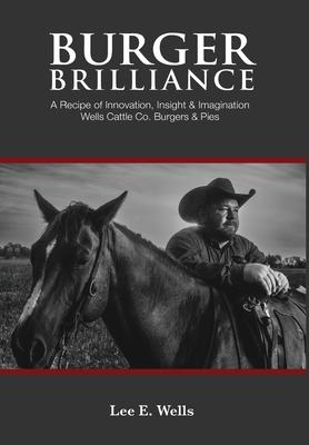 Burger Brilliance: A Recipe of Innovation, Insight & Imagination - Wells Cattle Co. Burgers & Pies