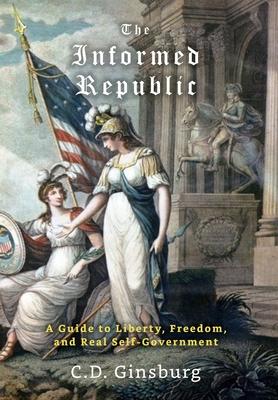 The Informed Republic: A Guide To Liberty, Freedom, And Real Self-Government