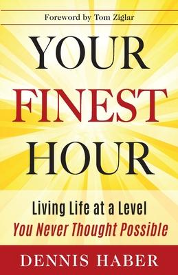 Your Finest Hour: Living Life at a Level You Never Thought Possible