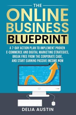 The Online Business Blueprint: A 7-Day Action Plan to Implement Proven E-Commerce and Digital Marketing Strategies, Break Free from the Corporate Cag