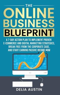 The Online Business Blueprint: A 7-Day Action Plan to Implement Proven E-Commerce and Digital Marketing Strategies, Break Free From the Corporate Cag