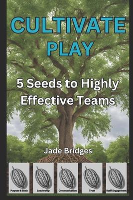 Cultivate Play: 5 Seeds to a Highly Effective Team