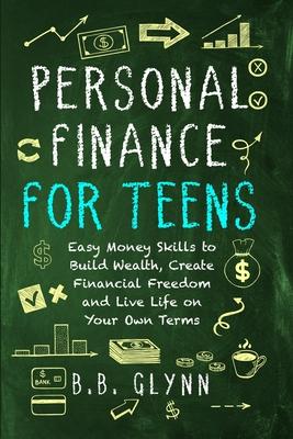 Personal Finance for Teens: Easy Money Skills to Build Wealth, Create Financial Freedom, and Live Life on Your Own Terms