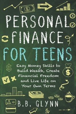 Personal Finance for Teens: Easy Money Skills to Build Wealth, Create Financial Freedom and Live Life on Your Terms