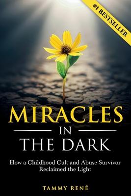 Miracles in the Dark: How a Childhood Cult and Abuse Survivor Reclaimed the Light