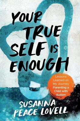 Your True Self Is Enough: Lessons Learned on My Journey Parenting a Child with Autism