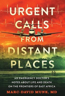 Urgent Calls from Distant Places: An Emergency Doctor's Notes about Life and Death on the Frontiers of East Africa