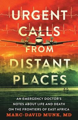 Urgent Calls from Distant Places: An Emergency Doctor's Notes about Life and Death on the Frontiers of East Africa