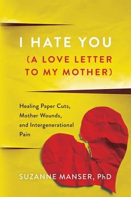 I Hate You (A Love Letter to My Mother): Healing Paper Cuts, Mother Wounds, and Intergenerational Pain