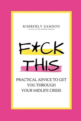 F*ck This: Practical Advice to Get You Through Your Midlife Crisis