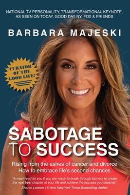 Sabotage to Success: Rising from the ashes of cancer and divorce; how to embrace life's second chances.