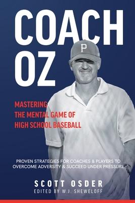 Coach Oz - Mastering the Mental Game of High School Baseball: Proven Strategies for Coaches and Players to Overcome Adversity and Succeeded Under Pres