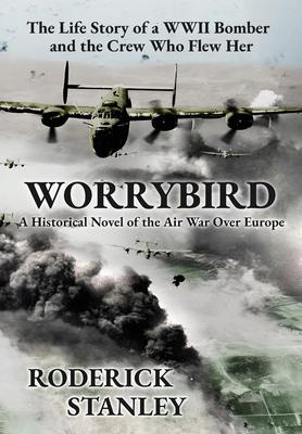 Worrybird: The Life Story of a WWII Bomber and the Crew Who Flew Her