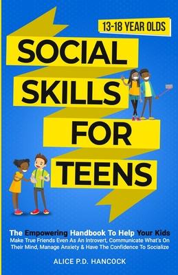 Social Skills for Teens: The Empowering Handbook To Help Your Kids Make True Friends Even As An Introvert, Communicate What's On Their Mind, Ma