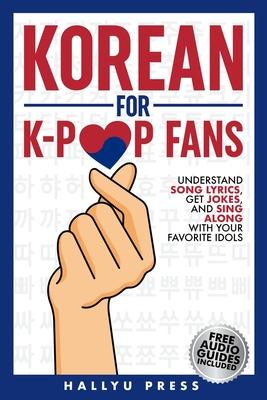 Korean for K-Pop Fans: Master Basics of Hangul, Grammar, and Pronunciation - Understand Song Lyrics, Get Jokes, and Sing Along with Your Favo