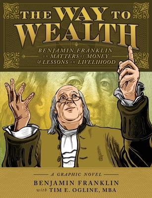 The Way to Wealth: Benjamin Franklin on Matters of Money and Lessons on Livelihood