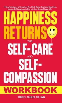 Happiness Returns: The Self-Care and Self-Compassion Workbook 15 Easy Techniques to Strengthen Your Mind, Master Emotional Regulation, Em