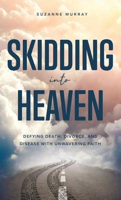 Skidding Into Heaven: Defying Death, Divorce, and Disease with Unwavering Faith