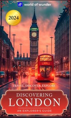 Discovering London: An Explorer's Guide. (2024 Travel Guide): Travel. Discover. Explore.