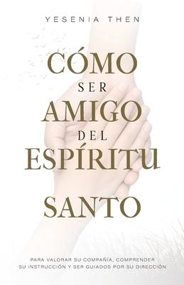 Como Ser Amigo del Espritu Santo: Para valorar su compaa, comprender su instruccin y ser guiados por su direccin