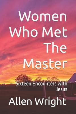 Women Who Met The Master: Sixteen Encounters with Jesus