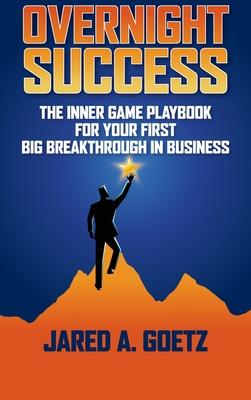 Overnight Success: The Inner Game Playbook for Your First Big Breakthrough in Business