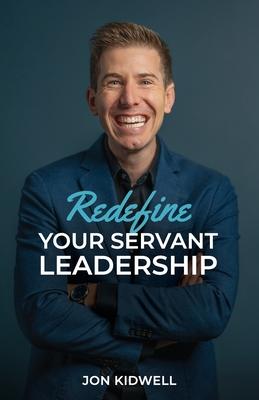 Redefine Your Servant Leadership: Amplify Your Integrity, Influence, and Impact