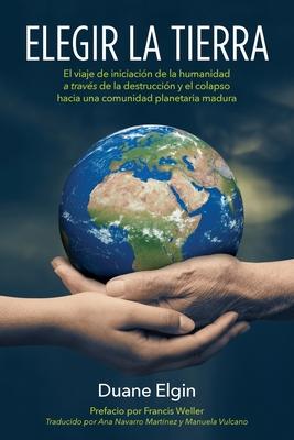 Elegir la Tierra: El viaje de iniciacin de la humanidad a travs de la des- truccin y el colapso hacia una comunidad planetaria madura