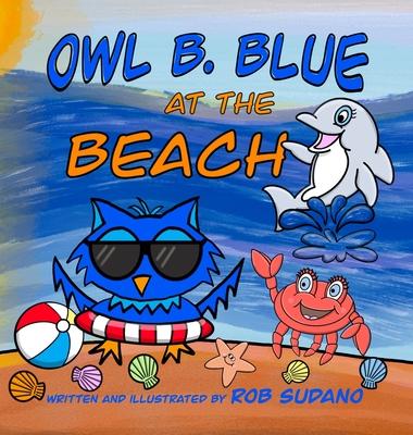 Owl B. Blue at the Beach: A Children's Book About A Little Owl WHOOO Needs To Find His Parents After Getting Lost On His Way To The Beach!