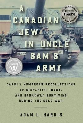 A Canadian Jew in Uncle Sam's Army: Darkly Humorous Recollections of Disparity, Irony, and Narrowly Surviving During the Cold War