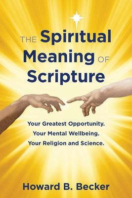 The Spiritual Meaning of Scripture: Your Greatest Opportunity. Your Mental Wellbeing. Your religion and Science. 75 Color Illustrations