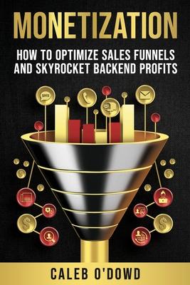 Monetization: How to Optimize Sales Funnels and Skyrocket Backend Profits