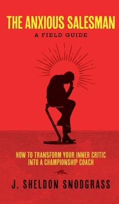 The Anxious Salesman: A Field Guide: How to Transform Your Inner Critic into a Championship Coach