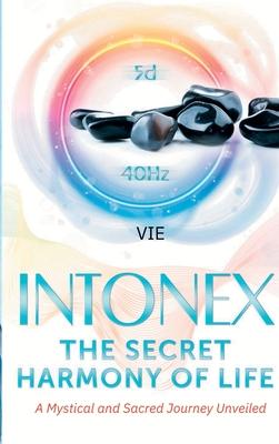 Intonex The Secret Harmony of Life: A Mystical and Sacred Journey Unveiled