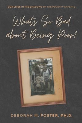 What's So Bad About Being Poor?: Our Lives In the Shadows of the Poverty Experts