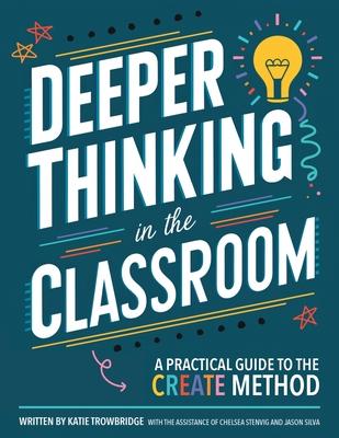 Deeper Thinking in the Classroom: A Practical Guide to the CREATE Method