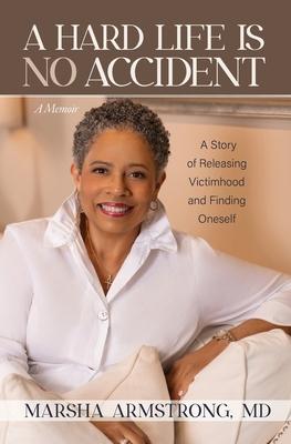 A Hard Life Is No Accident: A Story of Releasing Victimhood and Finding Oneself