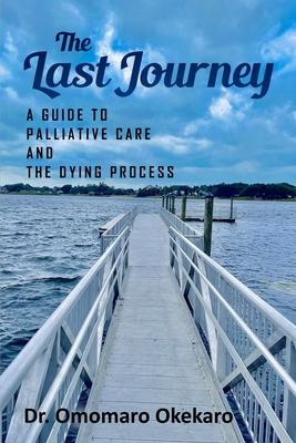 The Last Journey: A Guide to Palliative Care and The Dying Process