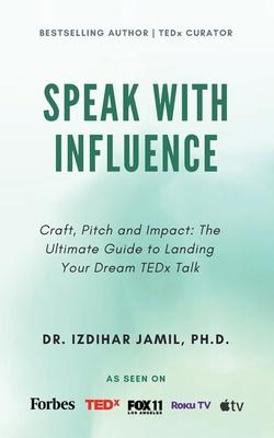 Speak With Influence. Craft, Pitch and Impact: Craft, Pitch and Impact: The Ultimate Guide to Landing Your Dream TEDx Talk